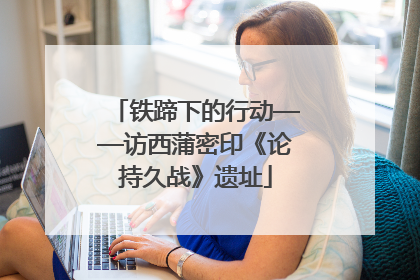 铁蹄下的行动——访西蒲密印《论持久战》遗址