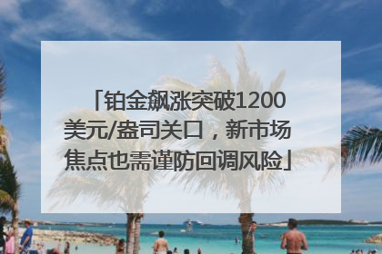 铂金飙涨突破1200美元/盎司关口，新市场焦点也需谨防回调风险