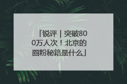 锐评｜突破800万人次！北京的圈粉秘籍是什么
