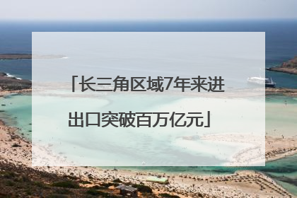 长三角区域7年来进出口突破百万亿元