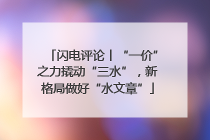 闪电评论丨“一价”之力撬动“三水”，新格局做好“水文章”