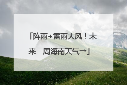 阵雨+雷雨大风！未来一周海南天气→