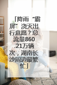 降雨“霸屏”浇灭出行意愿？总流量860.21万辆次，湖南长沙周边最繁忙