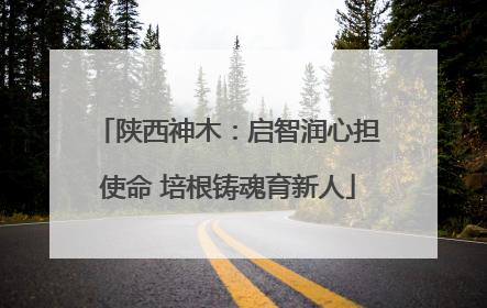 陕西神木：启智润心担使命 培根铸魂育新人