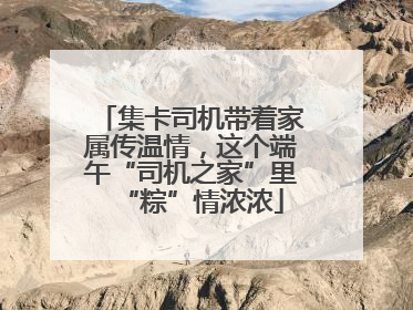 集卡司机带着家属传温情，这个端午“司机之家”里“粽”情浓浓