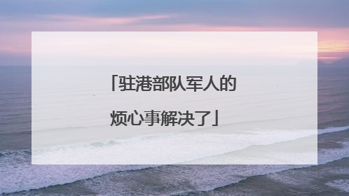 驻港部队军人的烦心事解决了