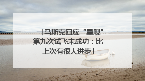马斯克回应“星舰”第九次试飞未成功：比上次有很大进步