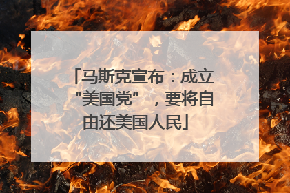 马斯克宣布：成立“美国党”，要将自由还美国人民