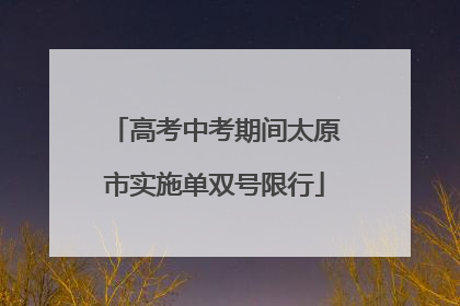 高考中考期间太原市实施单双号限行