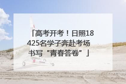 高考开考！日照18425名学子奔赴考场书写“青春答卷”
