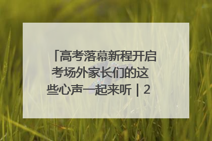 高考落幕新程开启 考场外家长们的这些心声一起来听｜2025四川高考