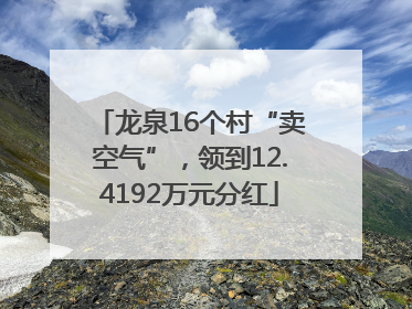 龙泉16个村“卖空气”，领到12.4192万元分红