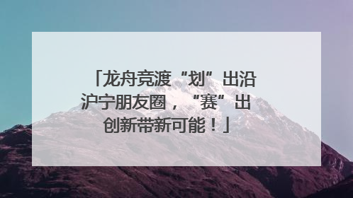 龙舟竞渡“划”出沿沪宁朋友圈，“赛”出创新带新可能！