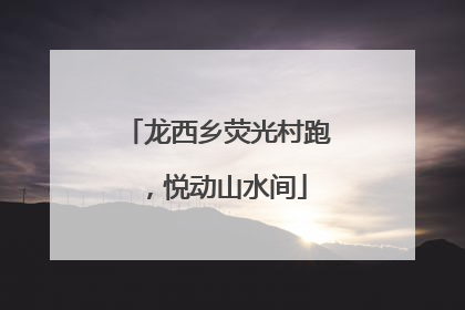 龙西乡荧光村跑，悦动山水间