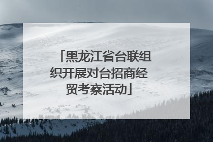 黑龙江省台联组织开展对台招商经贸考察活动