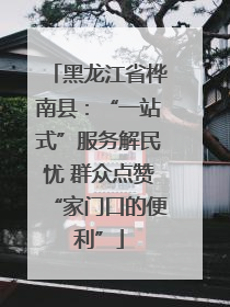 黑龙江省桦南县：“一站式”服务解民忧 群众点赞“家门口的便利”