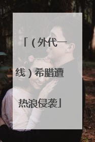 （外代一线）希腊遭热浪侵袭