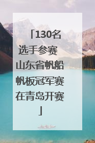 130名选手参赛 山东省帆船帆板冠军赛在青岛开赛