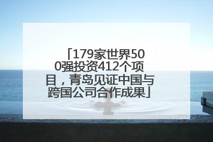 179家世界500强投资412个项目，青岛见证中国与跨国公司合作成果