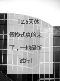 2.5天休假模式真的来了，一地最新试行