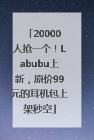 20000人抢一个！Labubu上新，原价99元的耳机包上架秒空