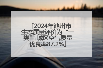 2024年池州市生态质量评价为“一类” 城区空气质量优良率87.2%