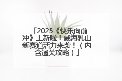 2025《快乐向前冲》上新啦！威海乳山新赛道活力来袭！（内含通关攻略）