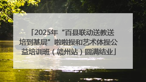 2025年“百县联动送教送培到基层”啦啦操和艺术体操公益培训班（赣州站）圆满结业