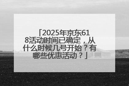 2025年京东618活动时间已确定，从什么时候几号开始？有哪些优惠活动？