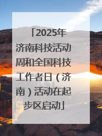 2025年济南科技活动周和全国科技工作者日（济南）活动在起步区启动