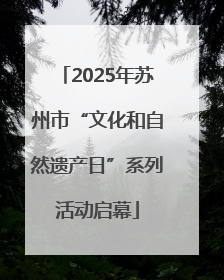 2025年苏州市“文化和自然遗产日”系列活动启幕
