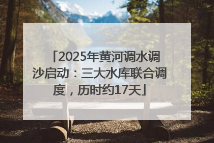 2025年黄河调水调沙启动：三大水库联合调度，历时约17天