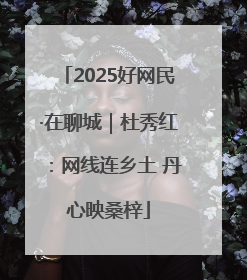 2025好网民·在聊城｜杜秀红：网线连乡土 丹心映桑梓