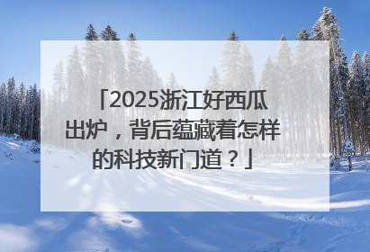 2025浙江好西瓜出炉，背后蕴藏着怎样的科技新门道？