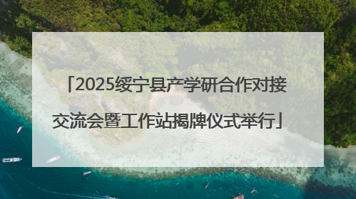 2025绥宁县产学研合作对接交流会暨工作站揭牌仪式举行