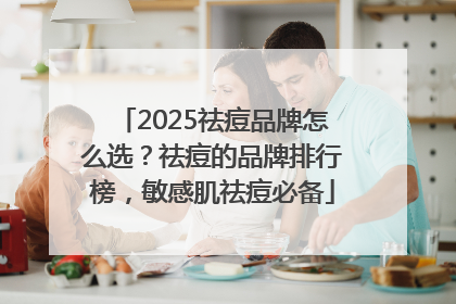 2025祛痘品牌怎么选？祛痘的品牌排行榜，敏感肌祛痘必备