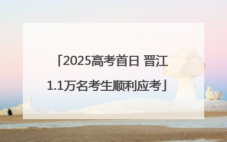 2025高考首日 晋江1.1万名考生顺利应考