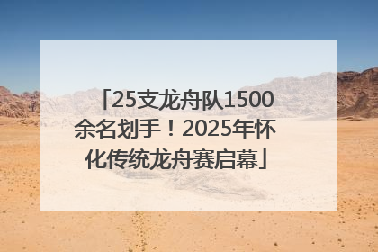 25支龙舟队1500余名划手！2025年怀化传统龙舟赛启幕