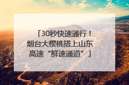 30秒快速通行！烟台大樱桃搭上山东高速“鲜速通道”