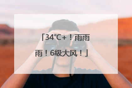 34℃+！雨雨雨！6级大风！