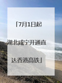 7月1日起 湖北咸宁开通直达香港高铁