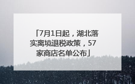 7月1日起，湖北落实离境退税政策，57家商店名单公布