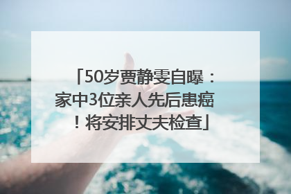 50岁贾静雯自曝：家中3位亲人先后患癌！将安排丈夫检查