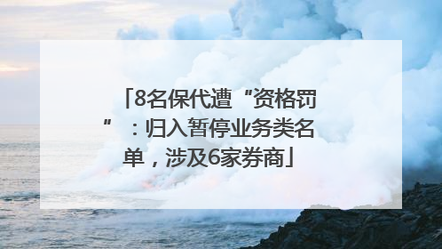 8名保代遭“资格罚”：归入暂停业务类名单，涉及6家券商