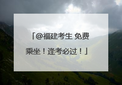 @福建考生 免费乘坐！逢考必过！