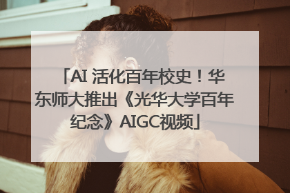 AI 活化百年校史！华东师大推出《光华大学百年纪念》AIGC视频