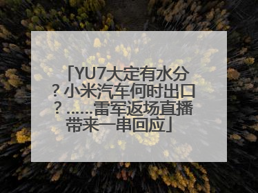 YU7大定有水分？小米汽车何时出口？……雷军返场直播带来一串回应