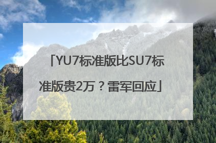 YU7标准版比SU7标准版贵2万？雷军回应