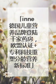 inne德国儿童营养品牌登陆千家药房，欧盟认证+专利科技重塑分龄营养新标准